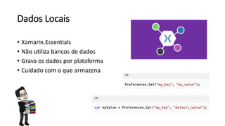 Dados Locais
• Xamarin.Essentials
• Não utiliza bancos de dados
• Grava os dados por plataforma
• Cuidado com o que armazena
 