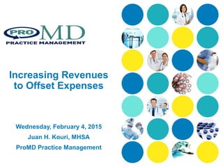 Your Present
Increasing Revenues
to Offset Expenses
Wednesday, February 4, 2015
Juan H. Kouri, MHSA
ProMD Practice Management
 