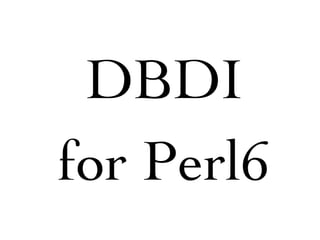 DBDI
for Perl6
 