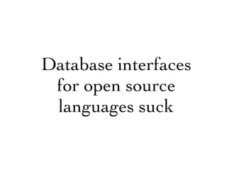 Database interfaces
 for open source
 languages suck
 