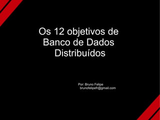 Os 12 objetivos de
 Banco de Dados
   Distribuídos


        Por: Bruno Felipe
         brunofelipefr@gmail.com
 