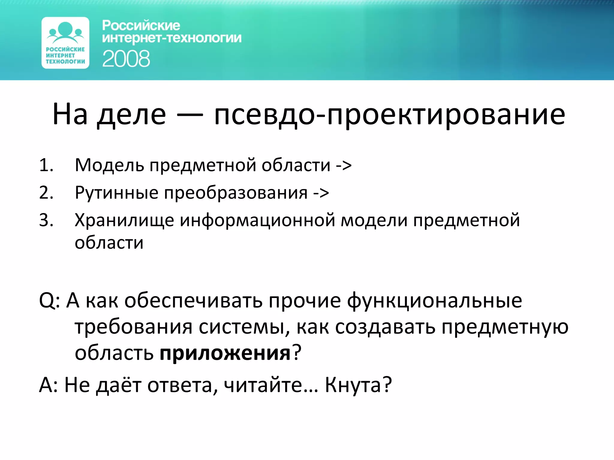 На деле — псевдо-проектирование Модель предметной области  -> Рутинные преобразования  -> Хранилище информационной модели предметной области Q:  А как обеспечивать прочие функциональные требования системы, как создавать предметную область  приложения ? A:  Не даёт ответа, читайте… Кнута? 