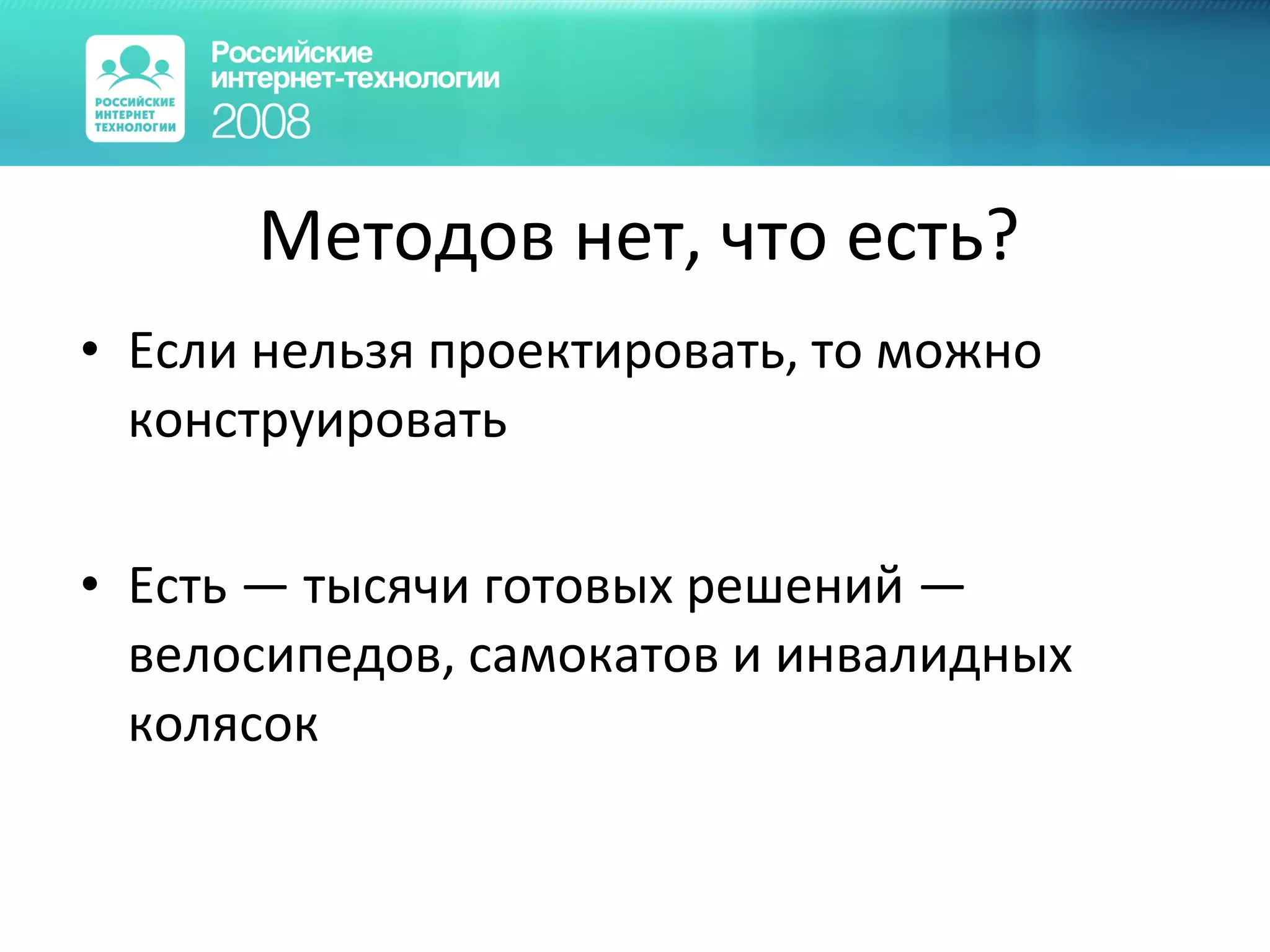 Методов нет, что есть? Если нельзя проектировать, то можно конструировать  Есть — тысячи готовых решений —велосипедов, самокатов и инвалидных колясок 