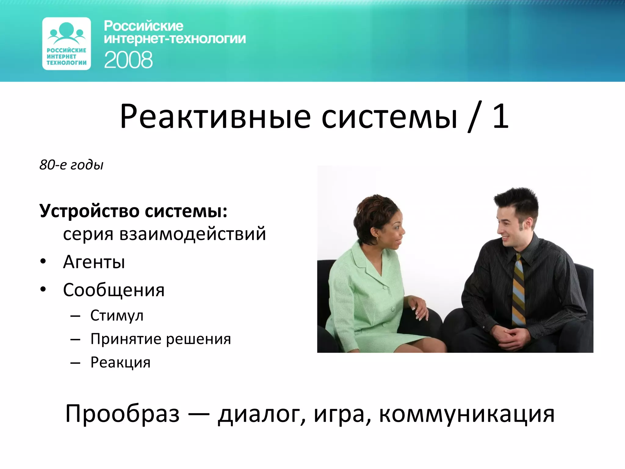Реактивные системы  / 1 8 0- е годы Устройство системы: серия взаимодействий Агенты Сообщения Стимул Принятие решения Реакция Прообраз — диалог, игра, коммуникация 