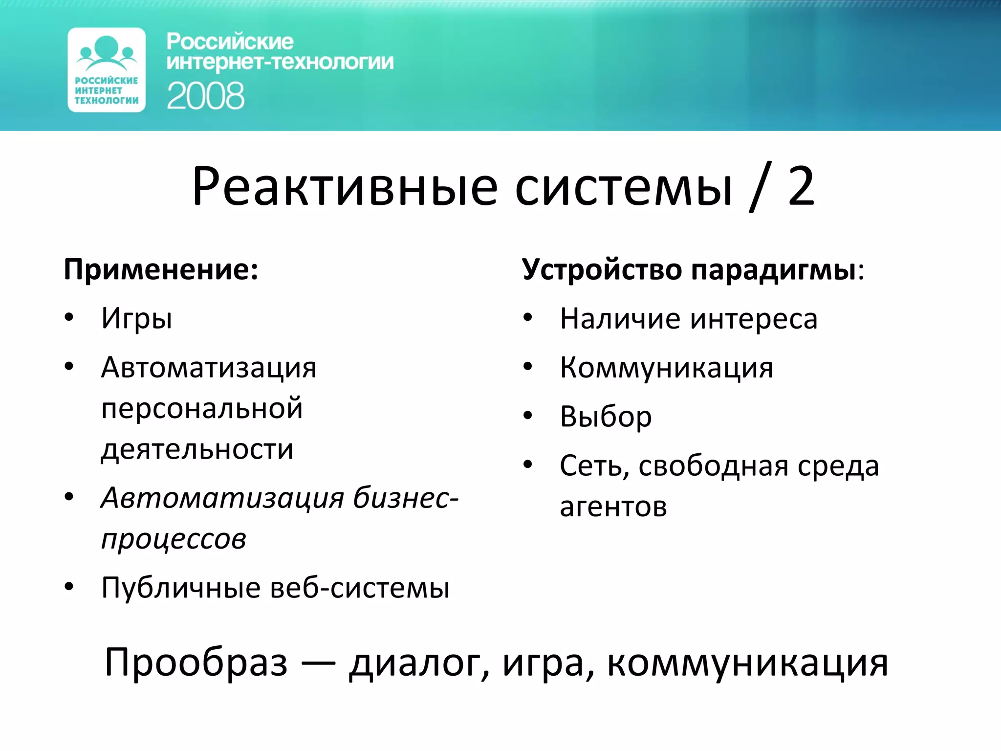 Реактивные системы  /  2 Применение: Игры Автоматизация персональной деятельности Автоматизация бизнес-процессов Публичные веб-системы Устройство парадигмы : Наличие интереса Коммуникация Выбор Сеть, свободная среда агентов Прообраз — диалог, игра, коммуникация 