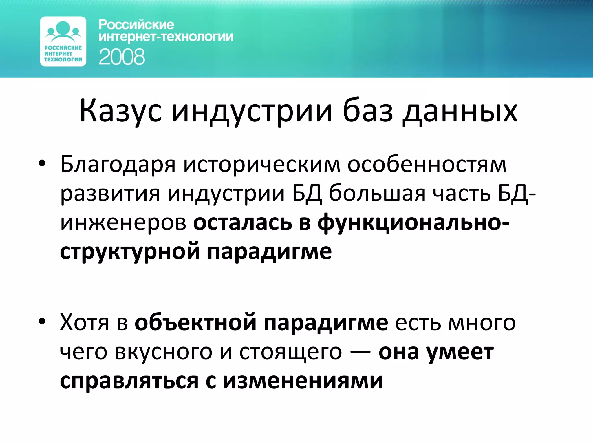 Казус индустрии баз данных Благодаря историческим особенностям развития индустрии БД большая часть БД-инженеров  осталась в функционально-структурной парадигме Хотя в  объектной парадигме  есть много чего вкусного и стоящего —  она умеет справляться с изменениями 