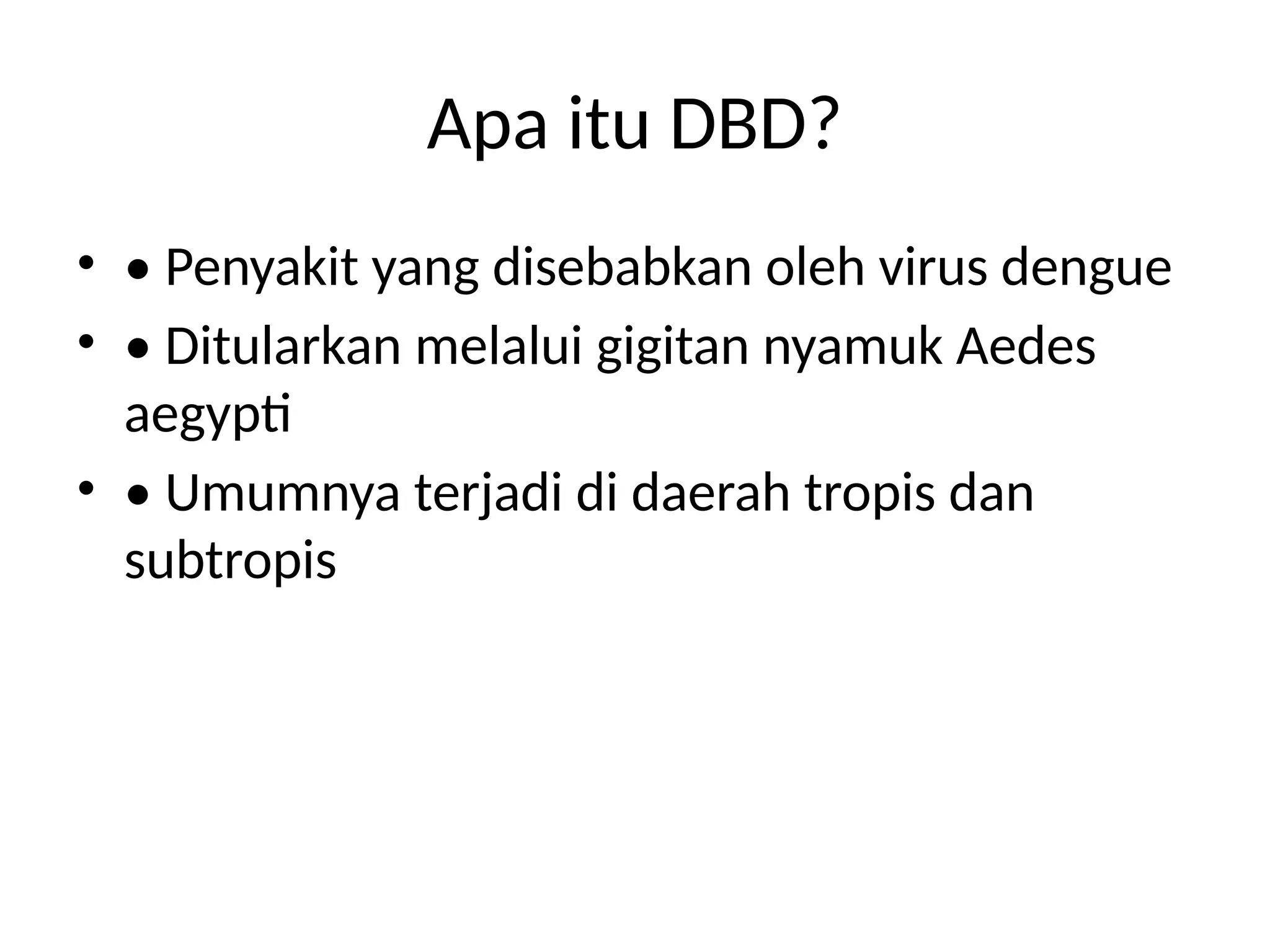 Apa itu DBD?
• • Penyakit yang disebabkan oleh virus dengue
• • Ditularkan melalui gigitan nyamuk Aedes
aegypti
• • Umumnya terjadi di daerah tropis dan
subtropis