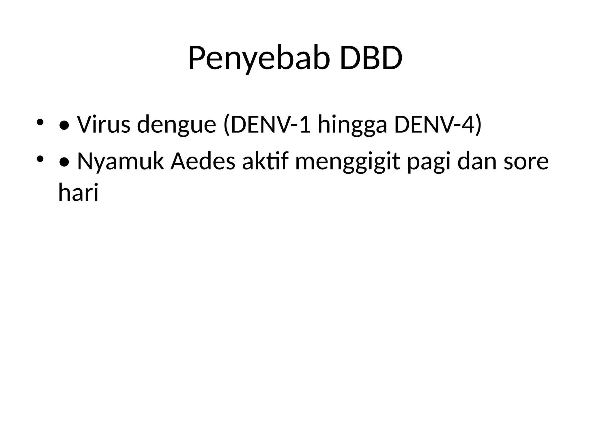 Penyebab DBD
• • Virus dengue (DENV-1 hingga DENV-4)
• • Nyamuk Aedes aktif menggigit pagi dan sore
hari