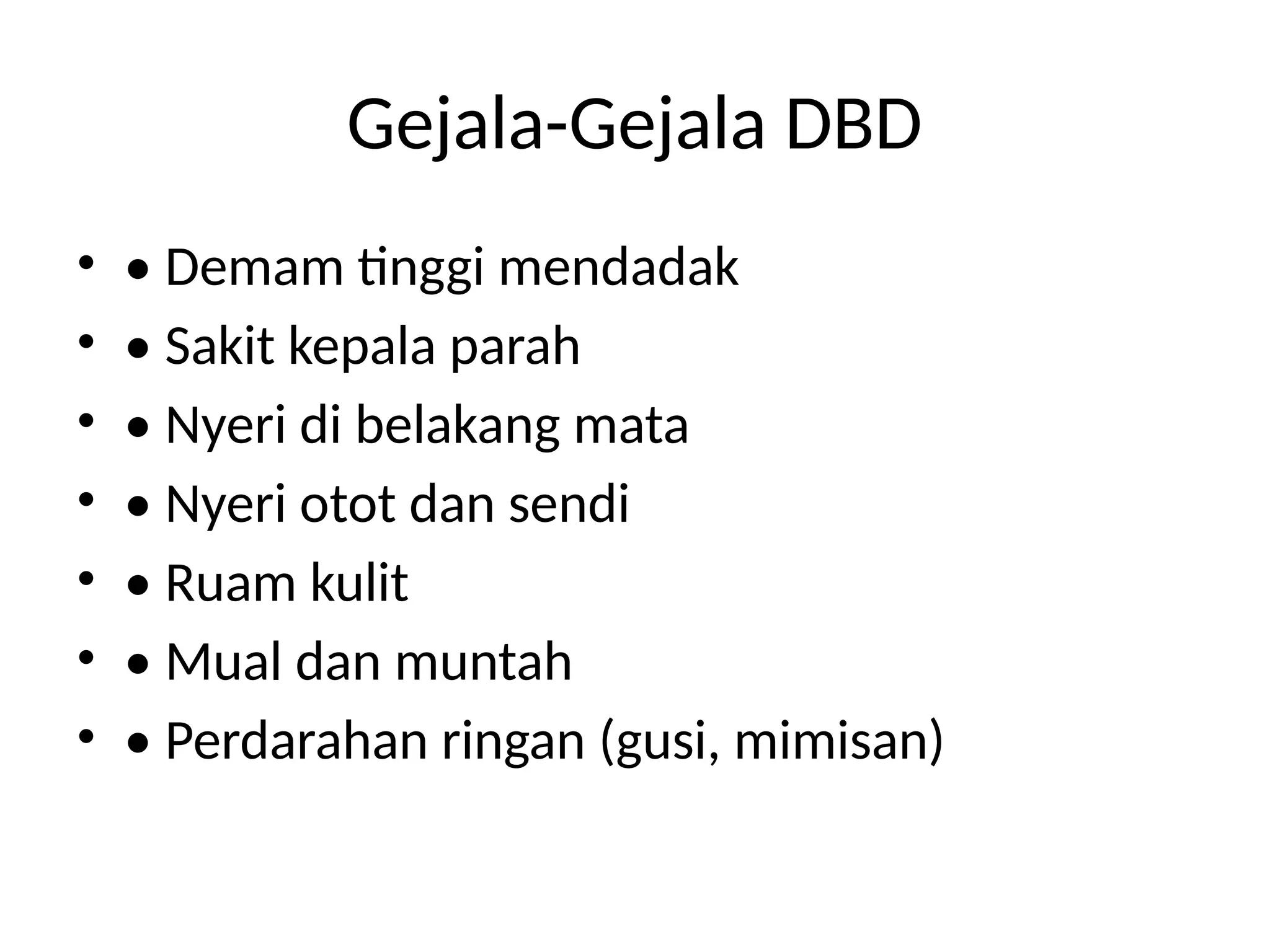 Gejala-Gejala DBD
• • Demam tinggi mendadak
• • Sakit kepala parah
• • Nyeri di belakang mata
• • Nyeri otot dan sendi
• • Ruam kulit
• • Mual dan muntah
• • Perdarahan ringan (gusi, mimisan)