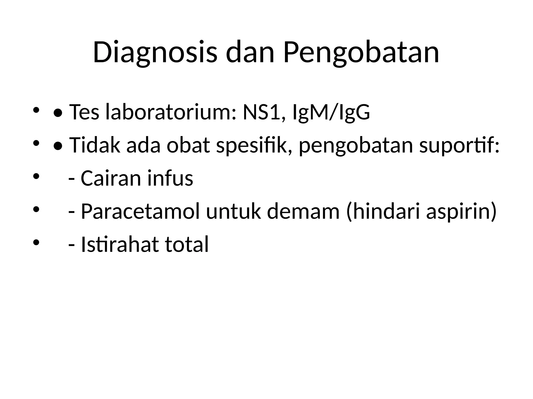 Diagnosis dan Pengobatan
• • Tes laboratorium: NS1, IgM/IgG
• • Tidak ada obat spesifik, pengobatan suportif:
• - Cairan infus
• - Paracetamol untuk demam (hindari aspirin)
• - Istirahat total
