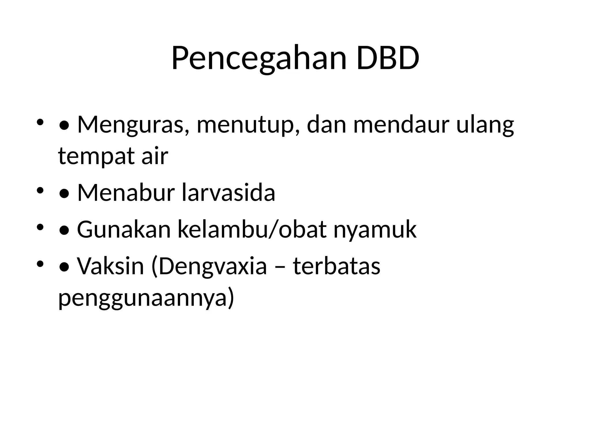 Pencegahan DBD
• • Menguras, menutup, dan mendaur ulang
tempat air
• • Menabur larvasida
• • Gunakan kelambu/obat nyamuk
• • Vaksin (Dengvaxia – terbatas
penggunaannya)