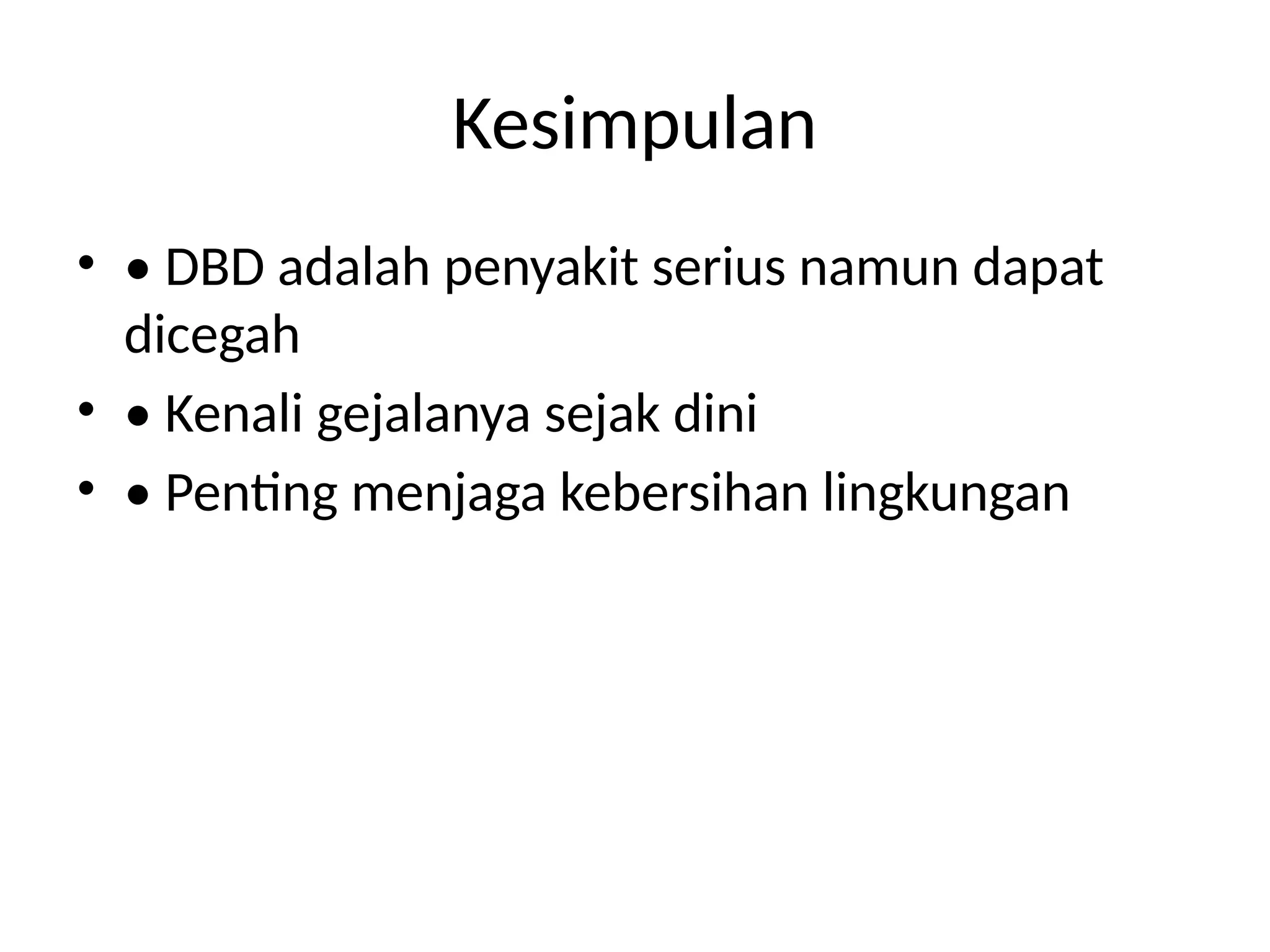 Kesimpulan
• • DBD adalah penyakit serius namun dapat
dicegah
• • Kenali gejalanya sejak dini
• • Penting menjaga kebersihan lingkungan