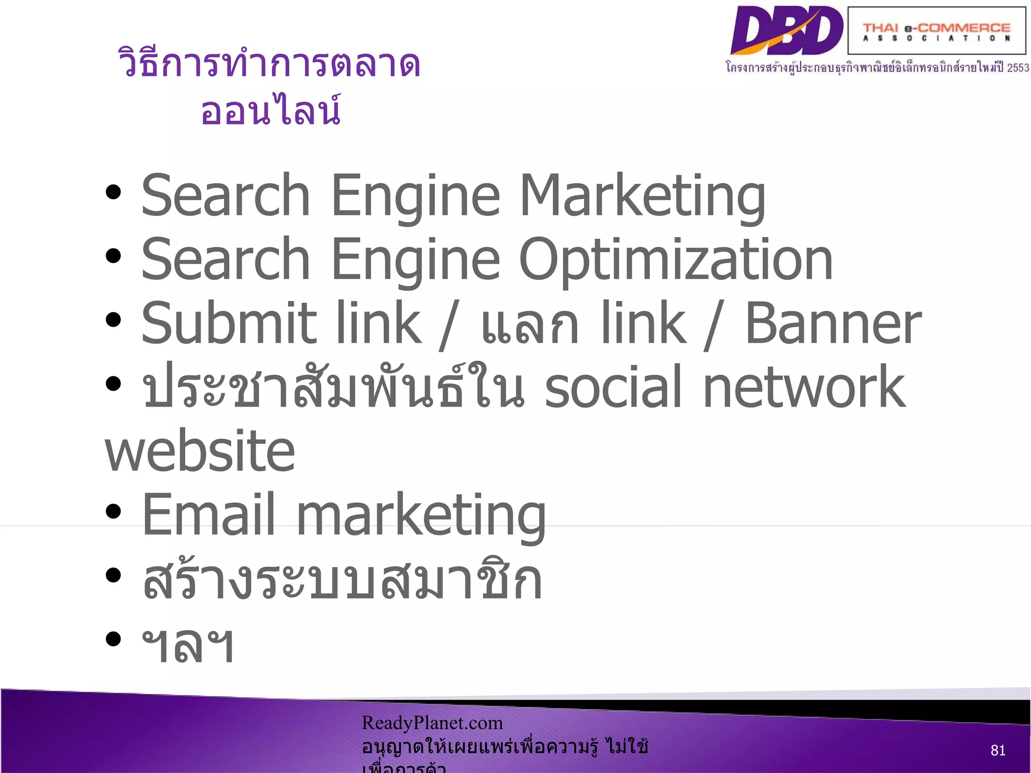 ReadyPlanet.com  อนุญาตให้เผยแพร่เพื่อความรู้ ไม่ใช้เพื่อการค้า Search Engine Marketing  Search Engine Optimization Submit link /  แลก  link / Banner ประชาสัมพันธ์ใน  social network website Email marketing สร้างระบบสมาชิก ฯลฯ วิธีการทำการตลาดออนไลน์ 