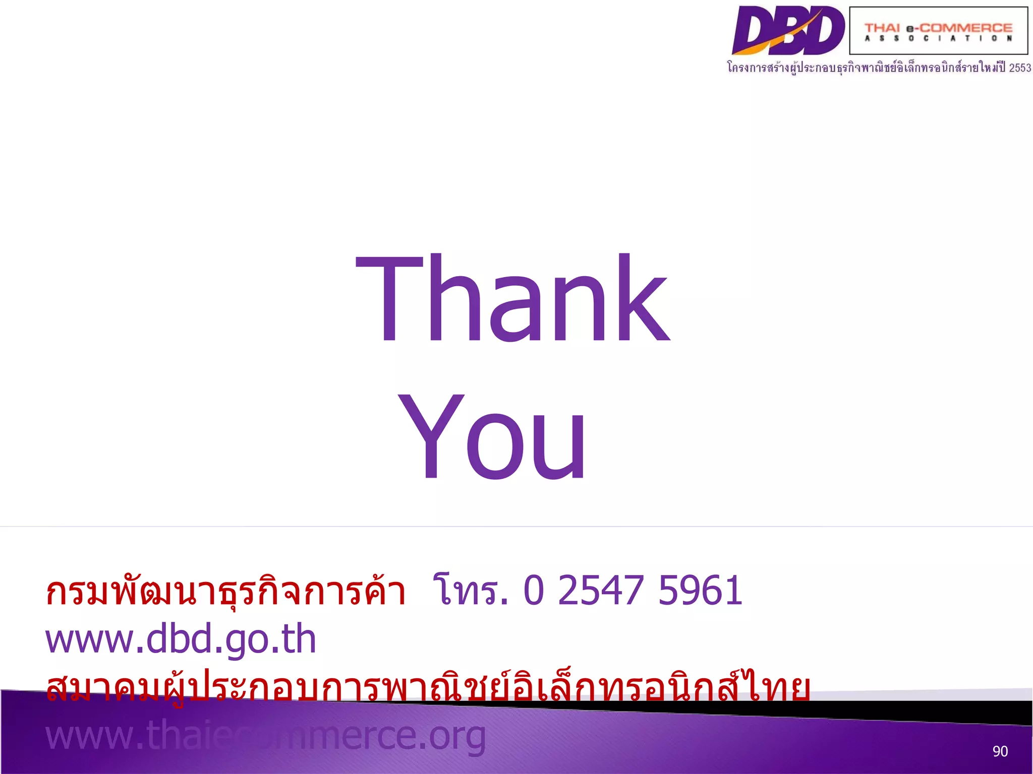 Thank You  กรมพัฒนาธุรกิจการค้า  โทร . 0 2547 5961  www.dbd.go.th สมาคมผู้ประกอบการพาณิชย์อิเล็กทรอนิกส์ไทย  www.thaiecommerce.org 