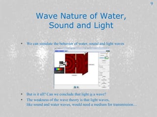 Wave Nature of Water,
Sound and Light
 We can simulate the behavior of water, sound and light waves
 But is it all? Can ...
