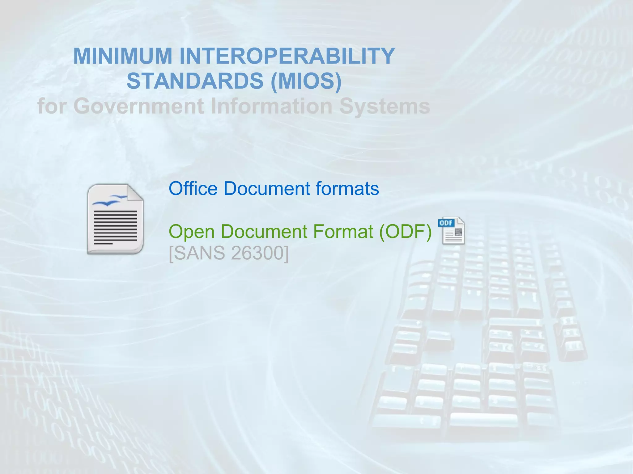 MINIMUM INTEROPERABILITY
STANDARDS (MIOS)
for Government Information Systems

Office Document formats
Open Document Format (ODF)
[SANS 26300]

 