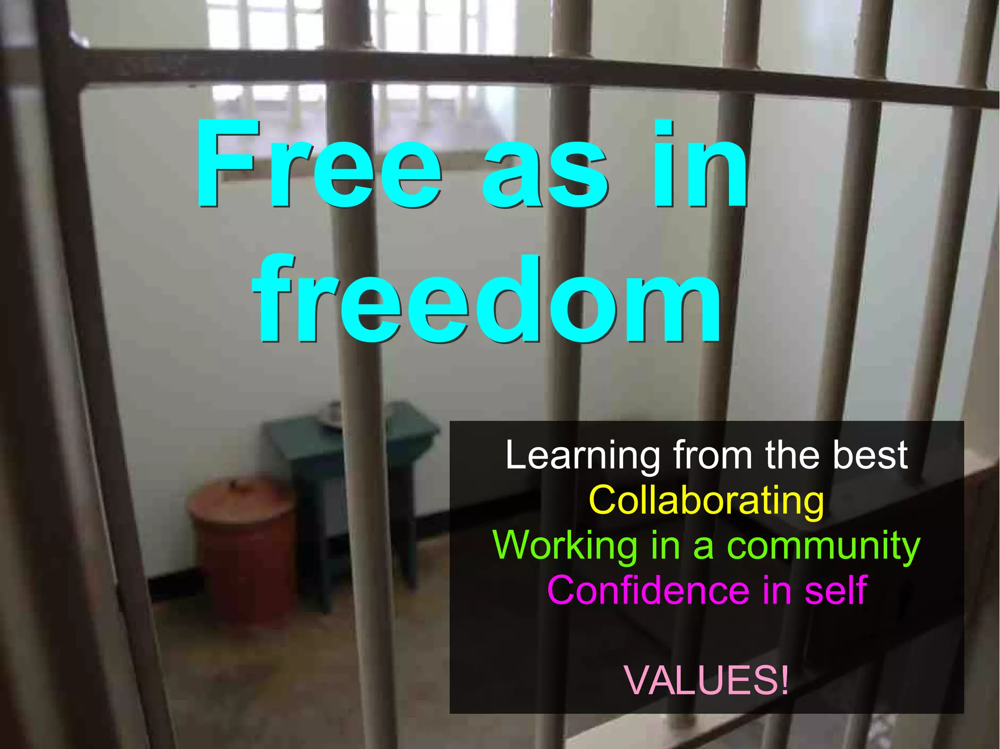 Free as in
freedom
Learning from the best
Collaborating
Working in a community
Confidence in self
VALUES!