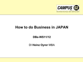 How to do Business in JAPAN
DBe-WS11/12
DI Heinz Oyrer MBA
 