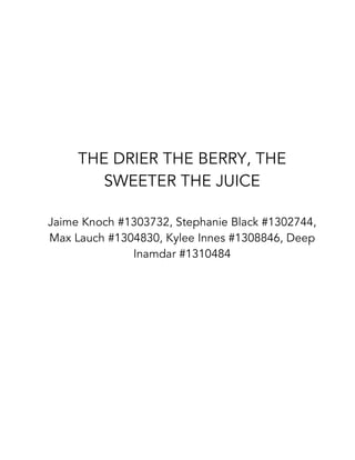 THE DRIER THE BERRY, THE
SWEETER THE JUICE
Jaime Knoch #1303732, Stephanie Black #1302744,
Max Lauch #1304830, Kylee Innes #1308846, Deep
Inamdar #1310484
 