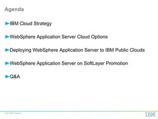 © 2015 IBM Corporation
IBM Cloud Strategy
WebSphere Application Server Cloud Options
Deploying WebSphere Application Server to IBM Public Clouds
WebSphere Application Server on SoftLayer Promotion
Q&A
Agenda
3
 