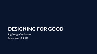 DESIGNING FOR GOOD
Big Design Conference
September 18, 2015
 