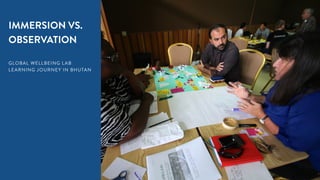 18
IMMERSION VS.
OBSERVATION
GLOBAL WELLBEING LAB
LEARNING JOURNEY IN BHUTAN
 