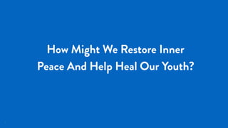 3
How Might We Restore Inner
Peace And Help Heal Our Youth?
 