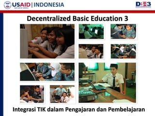 | INDONESIA

     Decentralized Basic Education 3




Integrasi TIK dalam Pengajaran dan Pembelajaran
 