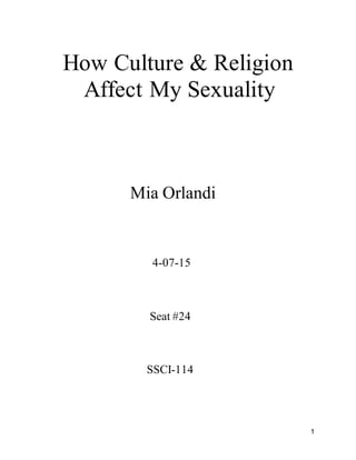 1
How Culture & Religion
Affect My Sexuality
Mia Orlandi
4-07-15
Seat #24
SSCI-114
 