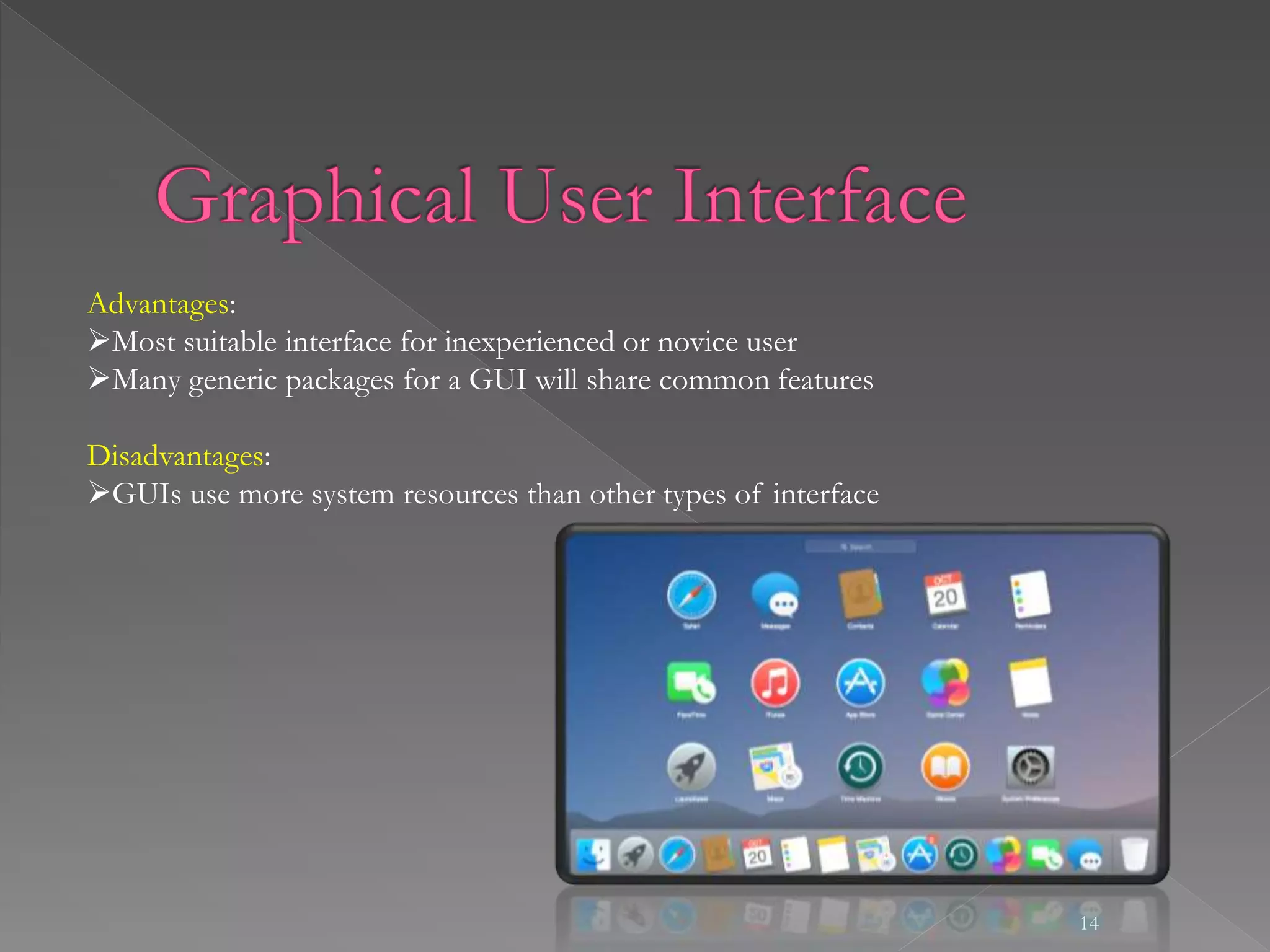 14
Advantages:
Most suitable interface for inexperienced or novice user
Many generic packages for a GUI will share common features
Disadvantages:
GUIs use more system resources than other types of interface
 