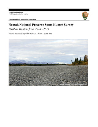 National Park Service
U.S. Department of the Interior
Natural Resource Stewardship and Science
Noatak National Preserve Sport Hunter Survey
Caribou Hunters from 2010 - 2013
Natural Resource Report NPS/NOAT/NRR—2015/1005
 