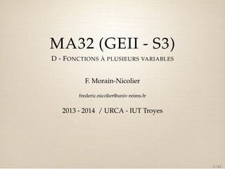 MA32 (GEII - S3)
D - F ONCTIONS À PLUSIEURS VARIABLES
F. Morain-Nicolier
frederic.nicolier@univ-reims.fr

2013 - 2014 / URCA - IUT Troyes

1 / 62

 