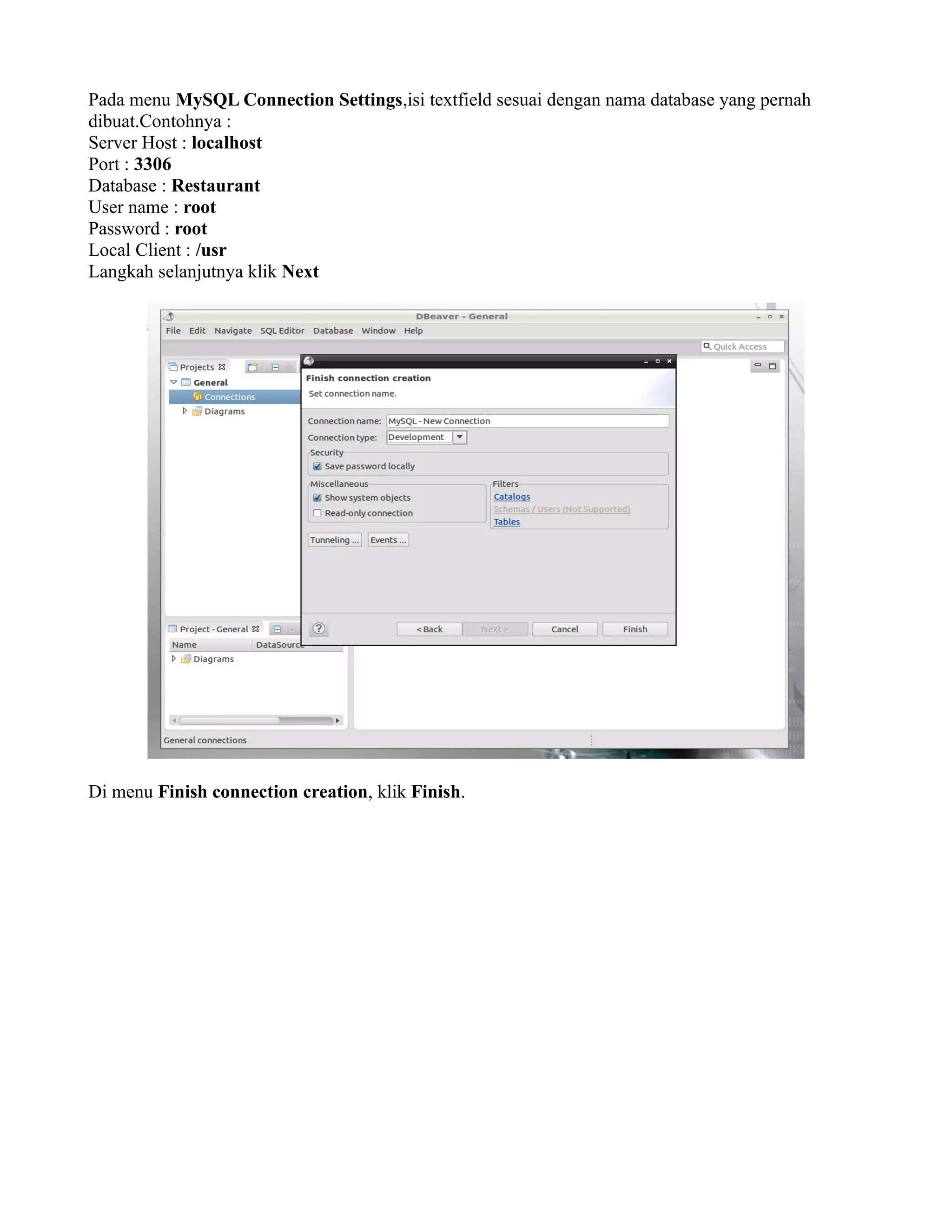 Pada menu MySQL Connection Settings,isi textfield sesuai dengan nama database yang pernah
dibuat.Contohnya :
Server Host : localhost
Port : 3306
Database : Restaurant
User name : root
Password : root
Local Client : /usr
Langkah selanjutnya klik Next
Di menu Finish connection creation, klik Finish.
 