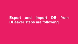 Export and Import DB from
DBeaver steps are following
 