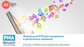 Мобильный RTB для имиджевых
и performance кампаний
Секция «Мобильная медийная реклама»
 