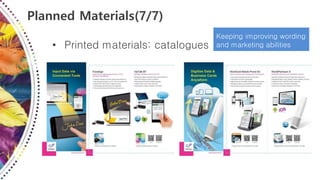 • Printed materials: catalogues
Planned Materials(7/7)
Keeping improving wording
and marketing abilities
 