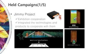 Held Campaigns(1/5)
• Jimmy Project
Exhibition cooperation
Integrated the technologies and
products to cooperate with them
 