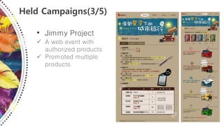 Held Campaigns(3/5)
• Jimmy Project
 A web event with
authorized products
 Promoted multiple
products
 