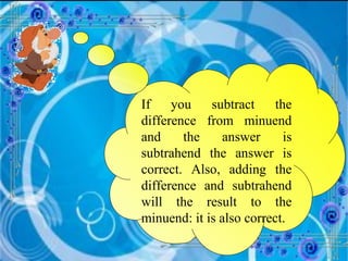 If you subtract the difference from minuend and the answer is subtrahend the answer is correct. Also, adding the difference and subtrahend will the result to the minuend: it is also correct. 