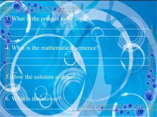3. What is the process to be used? ______________________________________________________________________________________________ 4. What is the mathematical sentence? ______________________________________________________________________________________________ 5. How the solution is done? 6. What is the answer? ______________________________________________________________________________________________ 