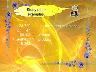 Study other examples.   23.729   ->  three decimal places x  47 166103 +  94916 1115.263   ↑ Partial product 