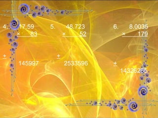 4. 17.59 5. 48.723 6. 8.0035 ×  83   ×  52   ×  179 +   + 145997    2533596 +   14326265 