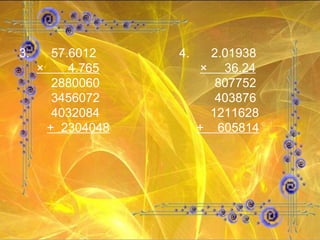 3. 57.6012 4. 2.01938 ×  4.765   ×  36.24 2880060  807752 3456072  403876 4032084   1211628 +  2304048   +  605814 