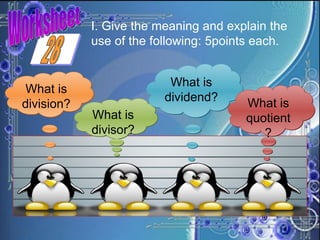 Worksheet I. Give the meaning and explain the use of the following: 5points each. What is division? What is divisor? What is dividend? What is quotient? 28 