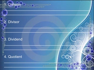 1. Division ____________________________________________________________________________________ 2. Divisor ____________________________________________________________________________________ 3. Dividend ____________________________________________________________________________________ 4. Quotient ____________________________________________________________________________________ 