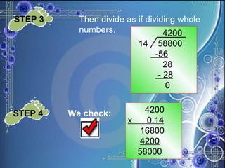 STEP 3   Then divide as if dividing whole  numbers. 4200 14  58800 -56 28 - 28 0 STEP 4 We check: 4200 x  0.14 16800 4200 58000 
