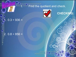 Worksheet I. Find the quotient and check.   0.3 ÷ 936 = 2. 0.8 ÷ 856 = CHECKING: 31 