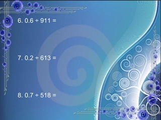 6. 0.6 ÷ 911 = 7. 0.2 ÷ 613 = 8. 0.7 ÷ 518 =   