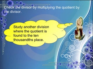 Check the divisor by multiplying the quotient by the divisor. Study another division where the quotient is found to the ten thousandths place. 