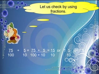 Let us check by using fractions. 75   ÷  5  =  75  ÷  5  =  15   or  1  5  or 1.5 100  10  100 ÷ 10  10  10   
